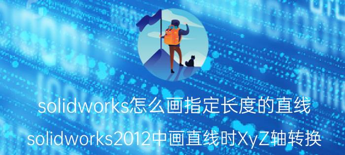 solidworks怎么画指定长度的直线 solidworks2012中画直线时XyZ轴转换？